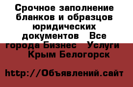 Срочное заполнение бланков и образцов юридических документов - Все города Бизнес » Услуги   . Крым,Белогорск